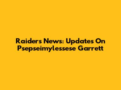 Raiders News: Updates On Psepseimylessese Garrett