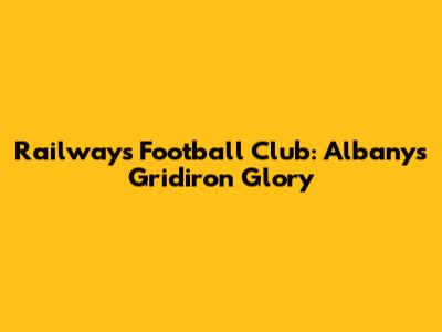 Railways Football Club: Albany's Gridiron Glory