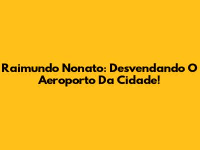 Raimundo Nonato: Desvendando O Aeroporto Da Cidade!