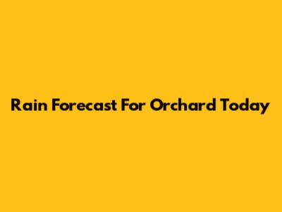 Rain Forecast For Orchard Today