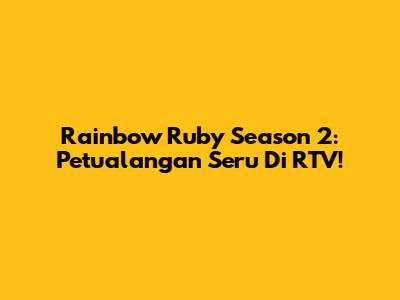 Rainbow Ruby Season 2: Petualangan Seru Di RTV!