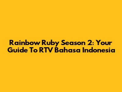 Rainbow Ruby Season 2: Your Guide To RTV Bahasa Indonesia