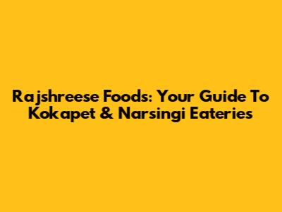 Rajshreese Foods: Your Guide To Kokapet & Narsingi Eateries