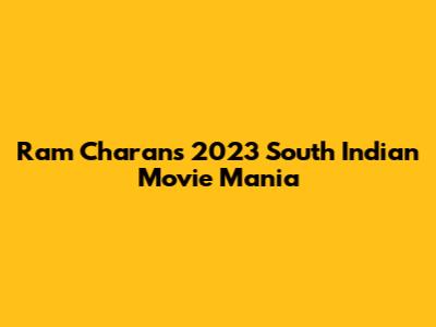 Ram Charan's 2023 South Indian Movie Mania