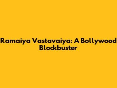 Ramaiya Vastavaiya: A Bollywood Blockbuster