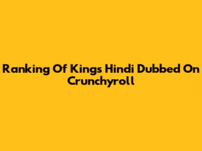 Ranking Of Kings Hindi Dubbed On Crunchyroll