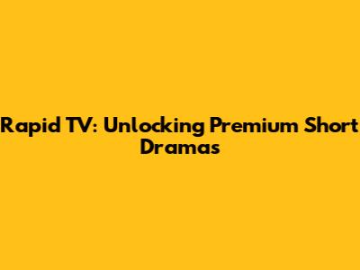 Rapid TV: Unlocking Premium Short Dramas