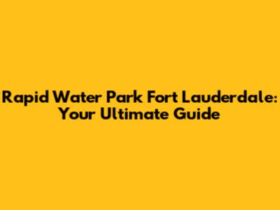 Rapid Water Park Fort Lauderdale: Your Ultimate Guide