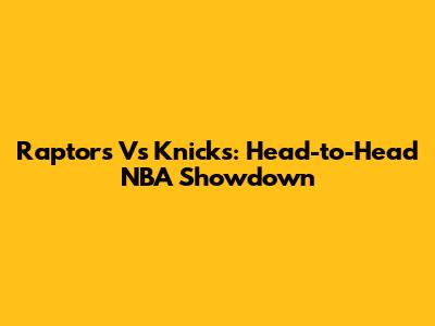 Raptors Vs Knicks: Head-to-Head NBA Showdown
