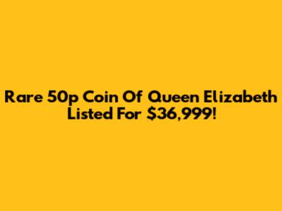 Rare 50p Coin Of Queen Elizabeth Listed For $36,999!