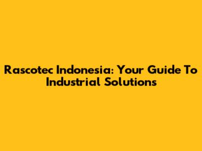 Rascotec Indonesia: Your Guide To Industrial Solutions