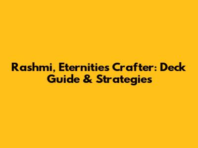 Rashmi, Eternities Crafter: Deck Guide & Strategies
