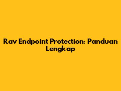 Rav Endpoint Protection: Panduan Lengkap