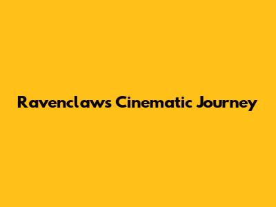 Ravenclaw's Cinematic Journey