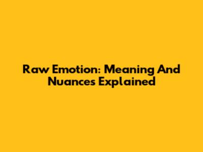Raw Emotion: Meaning And Nuances Explained