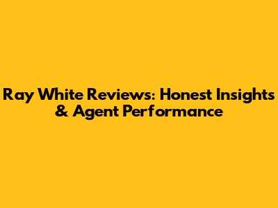 Ray White Reviews: Honest Insights & Agent Performance