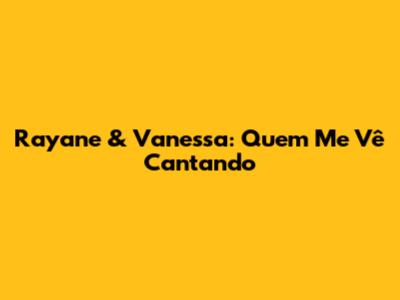 Rayane & Vanessa: Quem Me Vê Cantando