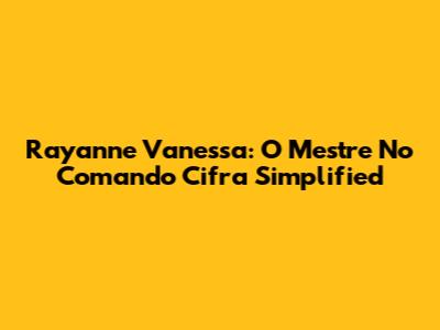 Rayanne Vanessa: O Mestre No Comando Cifra Simplified