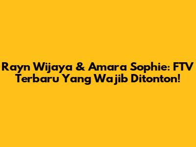 Rayn Wijaya & Amara Sophie: FTV Terbaru Yang Wajib Ditonton!