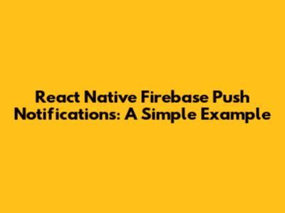 React Native Firebase Push Notifications: A Simple Example