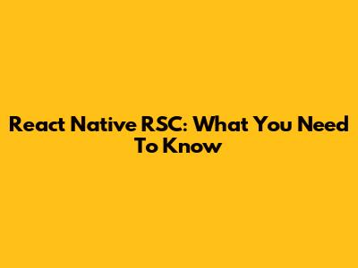 React Native RSC: What You Need To Know