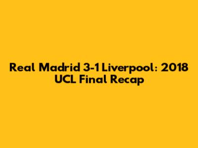 Real Madrid 3-1 Liverpool: 2018 UCL Final Recap