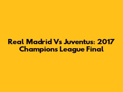 Real Madrid Vs Juventus: 2017 Champions League Final