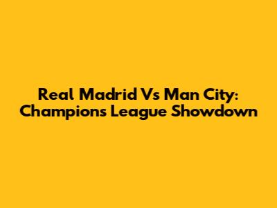 Real Madrid Vs Man City: Champions League Showdown