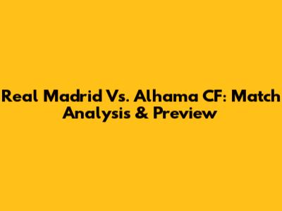 Real Madrid Vs. Alhama CF: Match Analysis & Preview