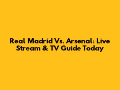 Real Madrid Vs. Arsenal: Live Stream & TV Guide Today