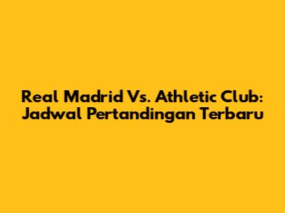 Real Madrid Vs. Athletic Club: Jadwal Pertandingan Terbaru