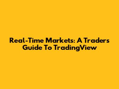 Real-Time Markets: A Trader's Guide To TradingView