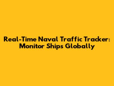 Real-Time Naval Traffic Tracker: Monitor Ships Globally