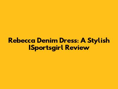 Rebecca Denim Dress: A Stylish ISportsgirl Review