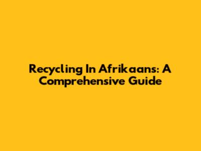 Recycling In Afrikaans: A Comprehensive Guide