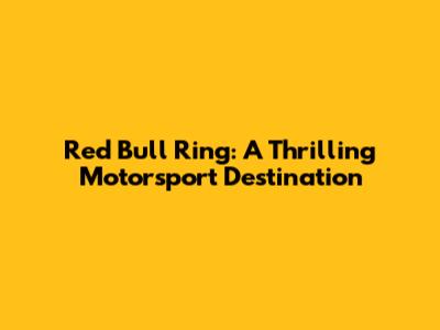Red Bull Ring: A Thrilling Motorsport Destination