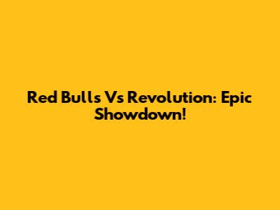Red Bulls Vs Revolution: Epic Showdown!