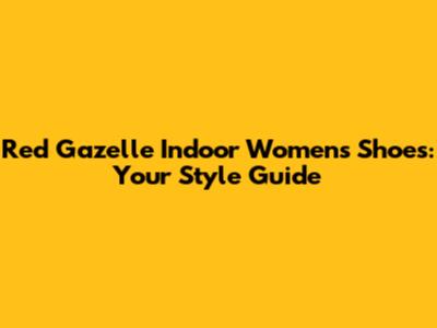 Red Gazelle Indoor Women's Shoes: Your Style Guide
