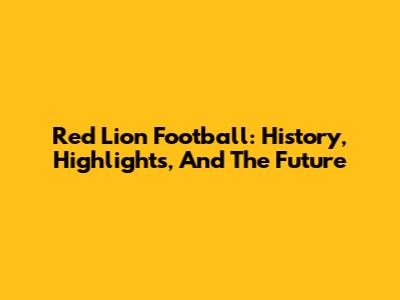 Red Lion Football: History, Highlights, And The Future