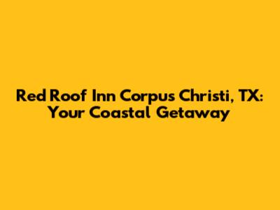 Red Roof Inn Corpus Christi, TX: Your Coastal Getaway