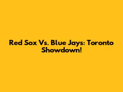 Red Sox Vs. Blue Jays: Toronto Showdown!