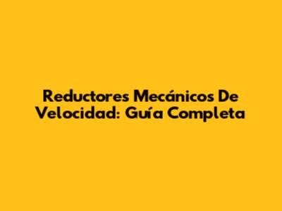 Reductores Mecánicos De Velocidad: Guía Completa