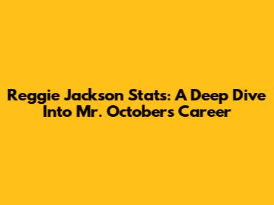 Reggie Jackson Stats: A Deep Dive Into Mr. October's Career