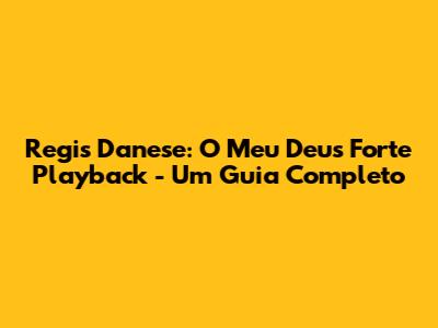 Regis Danese: 'O Meu Deus Forte' Playback - Um Guia Completo
