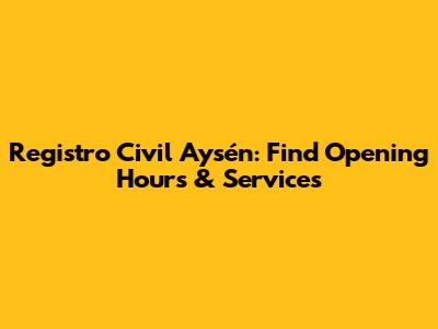 Registro Civil Aysén: Find Opening Hours & Services