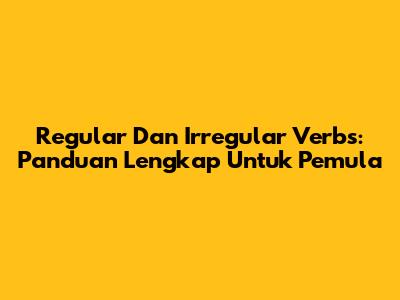 Regular Dan Irregular Verbs: Panduan Lengkap Untuk Pemula