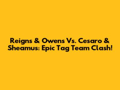 Reigns & Owens Vs. Cesaro & Sheamus: Epic Tag Team Clash!