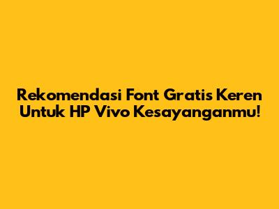 Rekomendasi Font Gratis Keren Untuk HP Vivo Kesayanganmu!