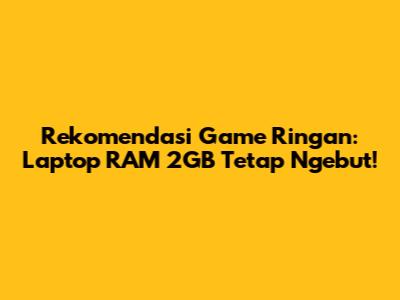 Rekomendasi Game Ringan: Laptop RAM 2GB Tetap Ngebut!