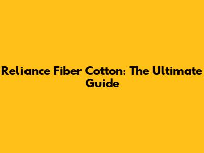 Reliance Fiber Cotton: The Ultimate Guide